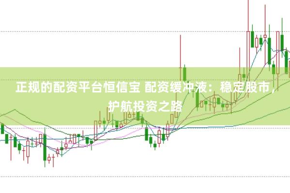 正规的配资平台恒信宝 配资缓冲液：稳定股市，护航投资之路