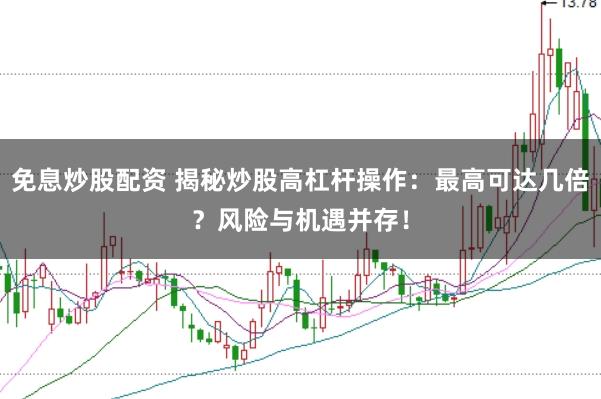 免息炒股配资 揭秘炒股高杠杆操作：最高可达几倍？风险与机遇并存！