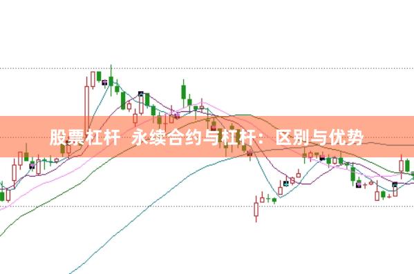 股票杠杆  永续合约与杠杆：区别与优势