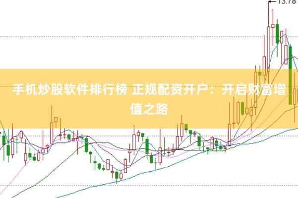 手机炒股软件排行榜 正规配资开户：开启财富增值之路