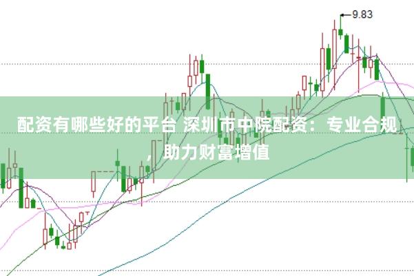 配资有哪些好的平台 深圳市中院配资：专业合规，助力财富增值