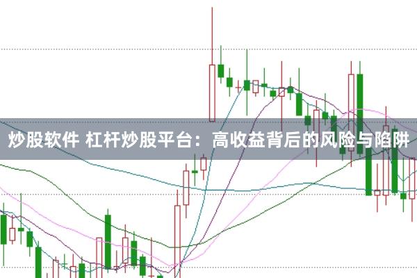 炒股软件 杠杆炒股平台：高收益背后的风险与陷阱