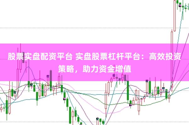 股票实盘配资平台 实盘股票杠杆平台：高效投资策略，助力资金增值