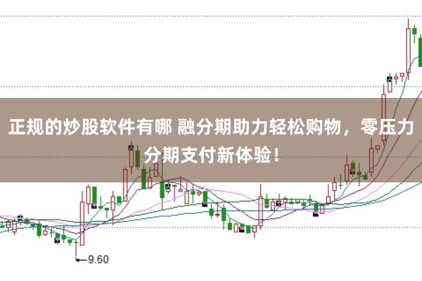 正规的炒股软件有哪 融分期助力轻松购物，零压力分期支付新体验！