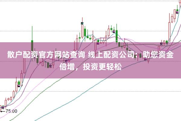 散户配资官方网站查询 线上配资公司：助您资金倍增，投资更轻松