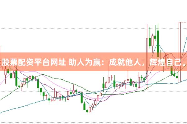 股票配资平台网址 助人为赢：成就他人，辉煌自己。