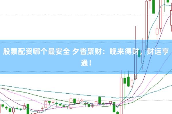 股票配资哪个最安全 夕沓聚财：晚来得财，财运亨通！