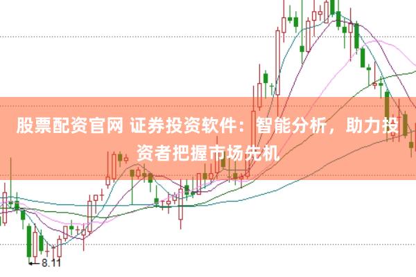股票配资官网 证券投资软件：智能分析，助力投资者把握市场先机