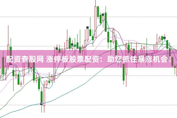 配资查股网 涨停板股票配资：助您抓住暴涨机会！