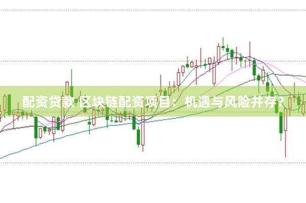 配资贷款 区块链配资项目：机遇与风险并存？