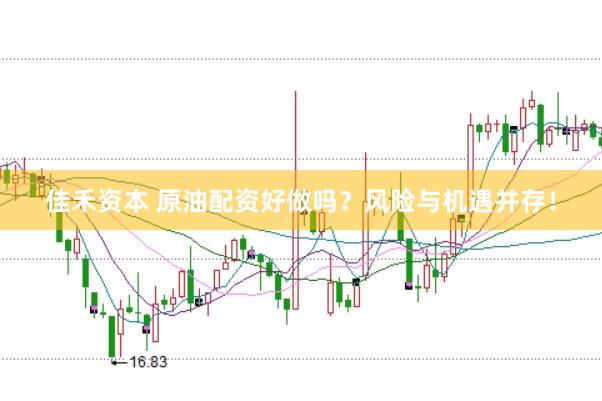 佳禾资本 原油配资好做吗？风险与机遇并存！