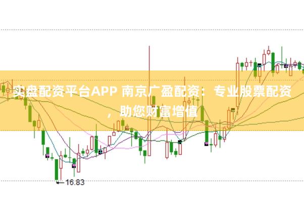 实盘配资平台APP 南京广盈配资：专业股票配资，助您财富增值
