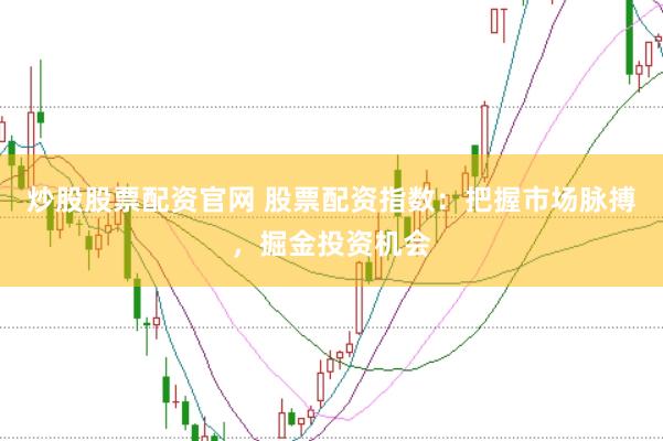 炒股股票配资官网 股票配资指数：把握市场脉搏，掘金投资机会
