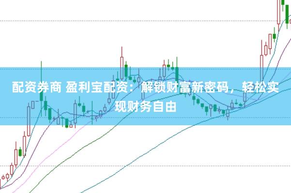 配资券商 盈利宝配资：解锁财富新密码，轻松实现财务自由