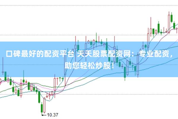 口碑最好的配资平台 天天股票配资网：专业配资，助您轻松炒股！