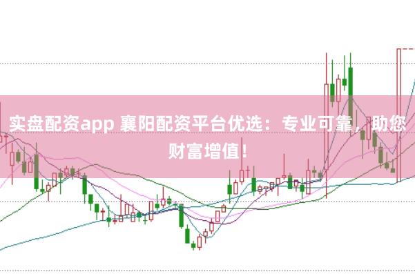 实盘配资app 襄阳配资平台优选：专业可靠，助您财富增值！