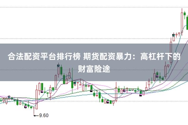 合法配资平台排行榜 期货配资暴力：高杠杆下的财富险途