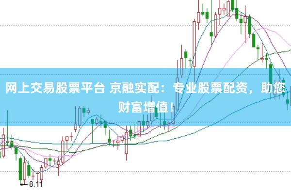 网上交易股票平台 京融实配：专业股票配资，助您财富增值！