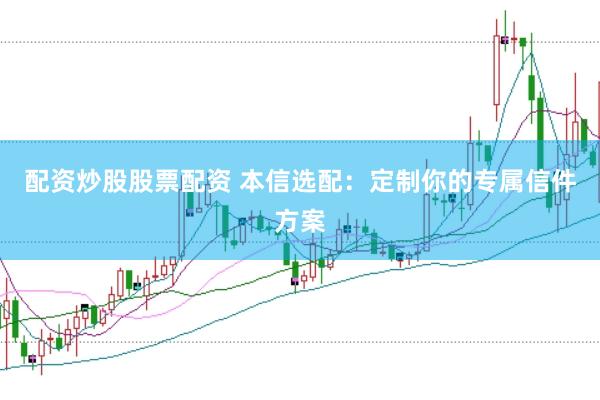 配资炒股股票配资 本信选配：定制你的专属信件方案