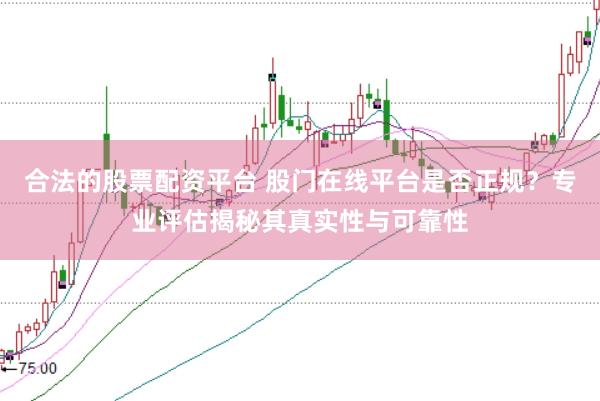 合法的股票配资平台 股门在线平台是否正规？专业评估揭秘其真实性与可靠性