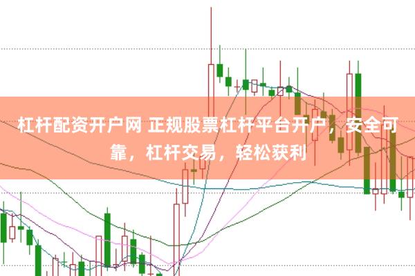 杠杆配资开户网 正规股票杠杆平台开户,安全可靠,杠杆交易,轻松获利