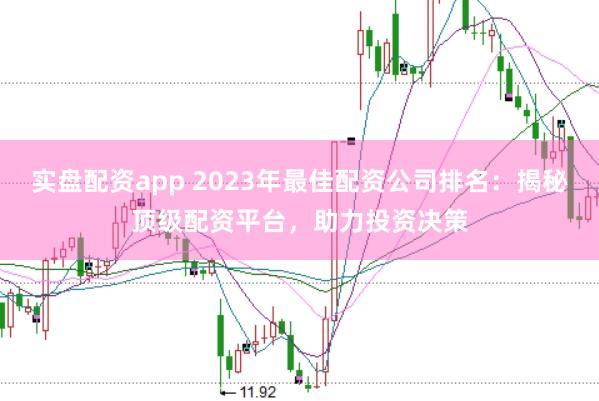 实盘配资app 2023年最佳配资公司排名:揭秘顶级配资平台,助力投资决策