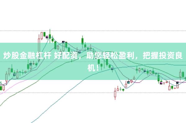 炒股金融杠杆 好配资,助您轻松盈利,把握投资良机!