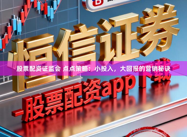 股票配资证监会 点点策略:小投入,大回报的营销秘诀