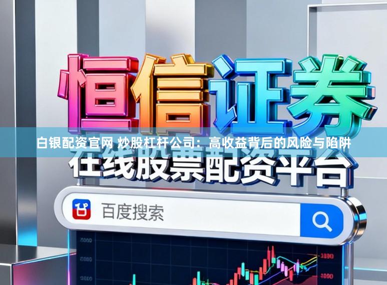 白银配资官网 炒股杠杆公司:高收益背后的风险与陷阱