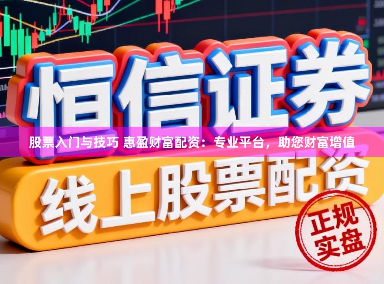 股票入门与技巧 惠盈财富配资:专业平台,助您财富增值