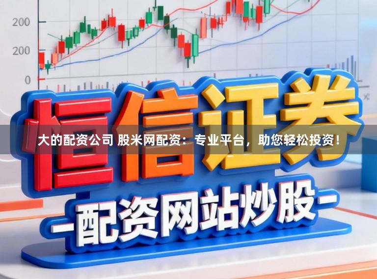大的配资公司 股米网配资:专业平台,助您轻松投资!