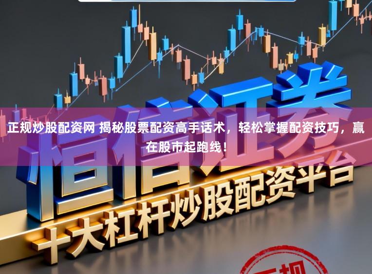 正规炒股配资网 揭秘股票配资高手话术,轻松掌握配资技巧,赢在股市起跑线!