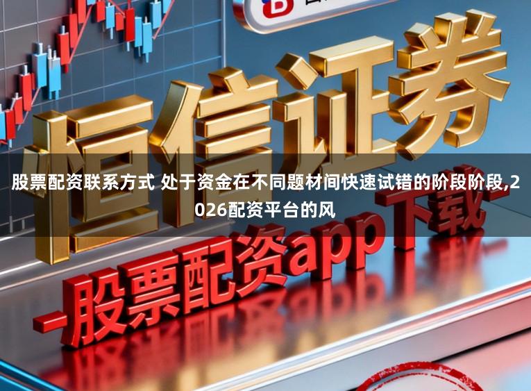 股票配资联系方式 处于资金在不同题材间快速试错的阶段阶段,2026配资平台的风