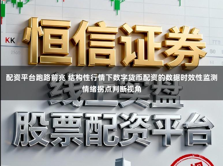 配资平台跑路前兆 结构性行情下数字货币配资的数据时效性监测情绪拐点判断视角