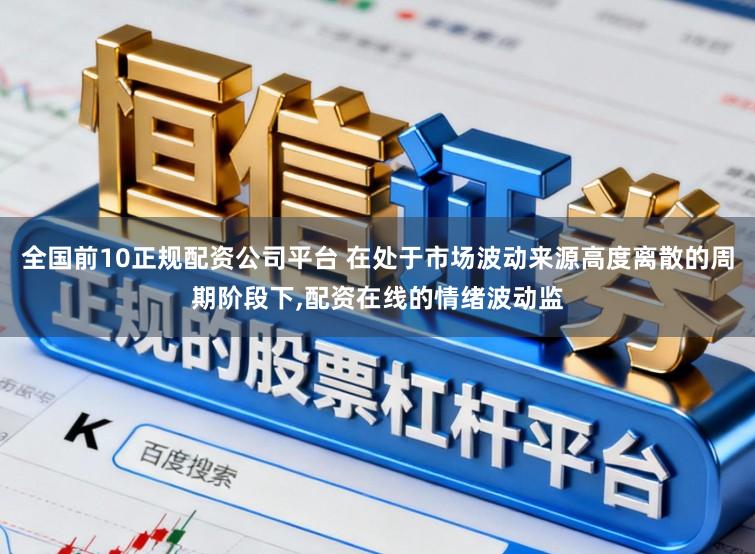 全国前10正规配资公司平台 在处于市场波动来源高度离散的周期阶段下，配资在线的情绪波动监