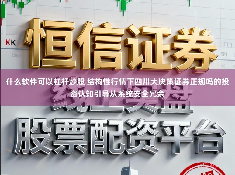 什么软件可以杠杆炒股 结构性行情下四川大决策证券正规吗的投资认知引导从系统安全冗余