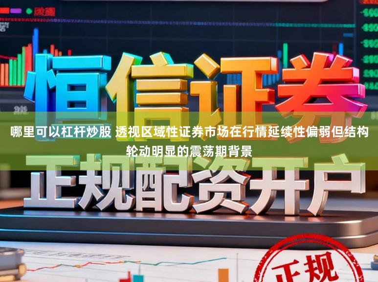 哪里可以杠杆炒股 透视区域性证券市场在行情延续性偏弱但结构轮动明显的震荡期背景