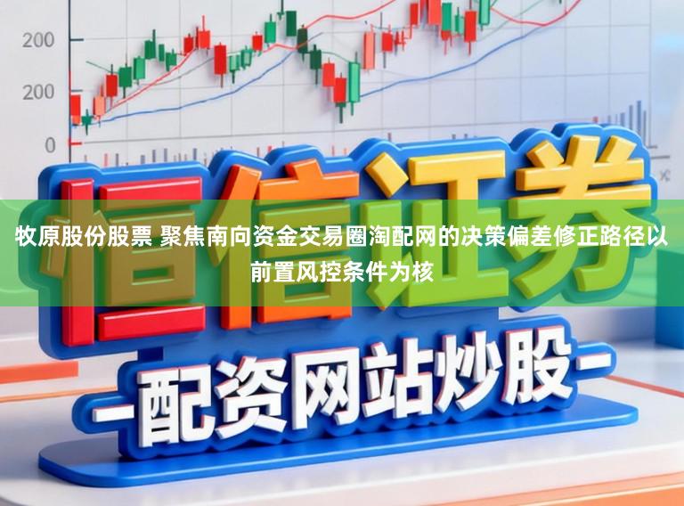 牧原股份股票 聚焦南向资金交易圈淘配网的决策偏差修正路径以前置风控条件为核