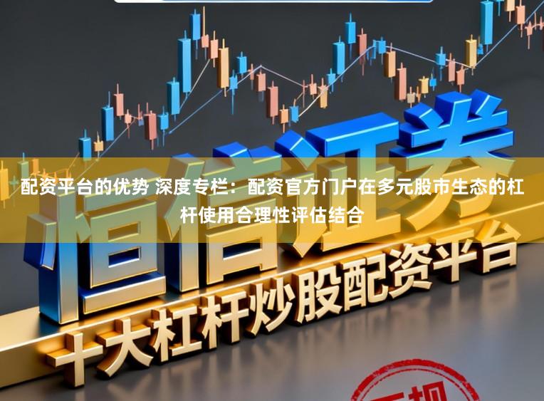 配资平台的优势 深度专栏：配资官方门户在多元股市生态的杠杆使用合理性评估结合