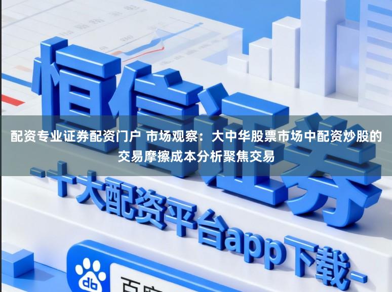 配资专业证券配资门户 市场观察：大中华股票市场中配资炒股的交易摩擦成本分析聚焦交易