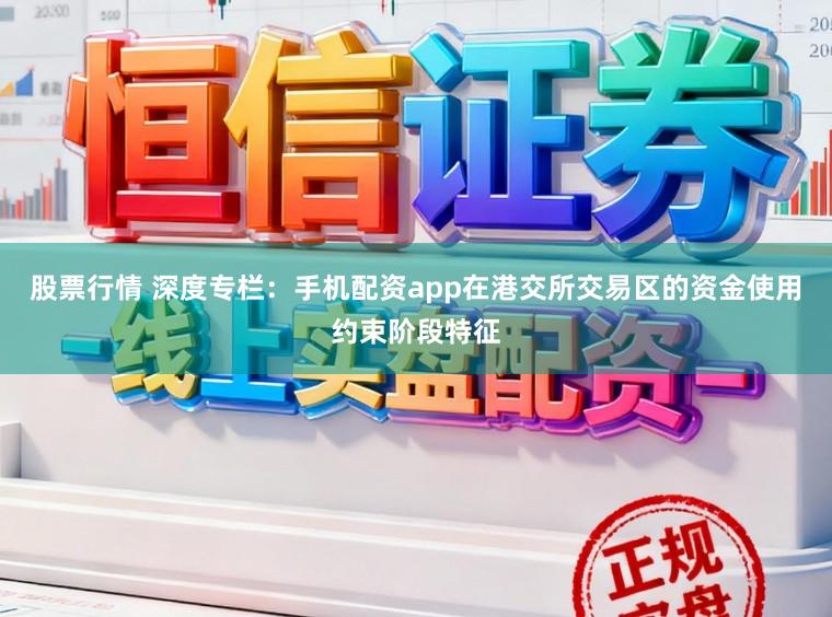 股票行情 深度专栏：手机配资app在港交所交易区的资金使用约束阶段特征