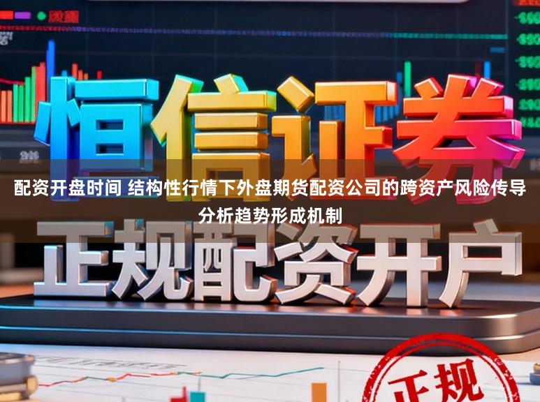 配资开盘时间 结构性行情下外盘期货配资公司的跨资产风险传导分析趋势形成机制