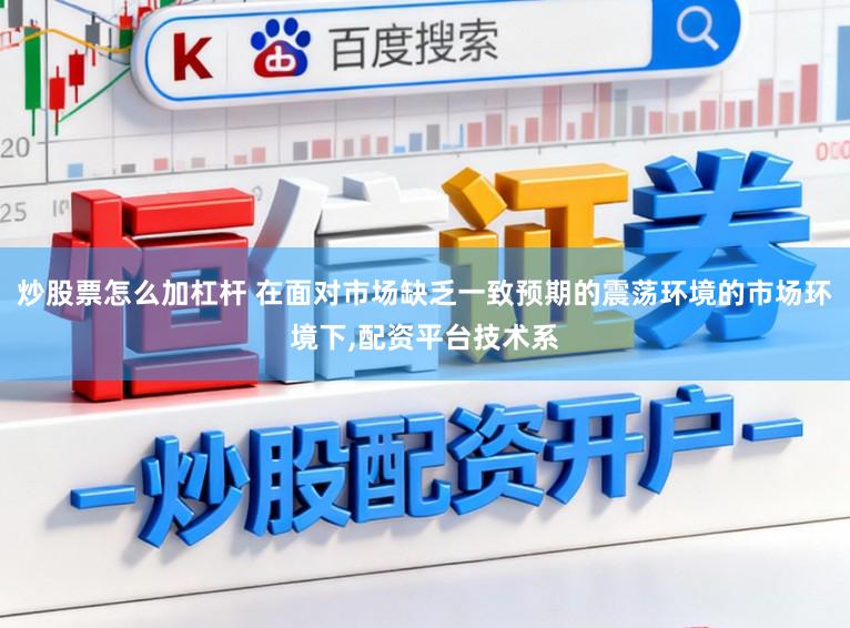 炒股票怎么加杠杆 在面对市场缺乏一致预期的震荡环境的市场环境下，配资平台技术系