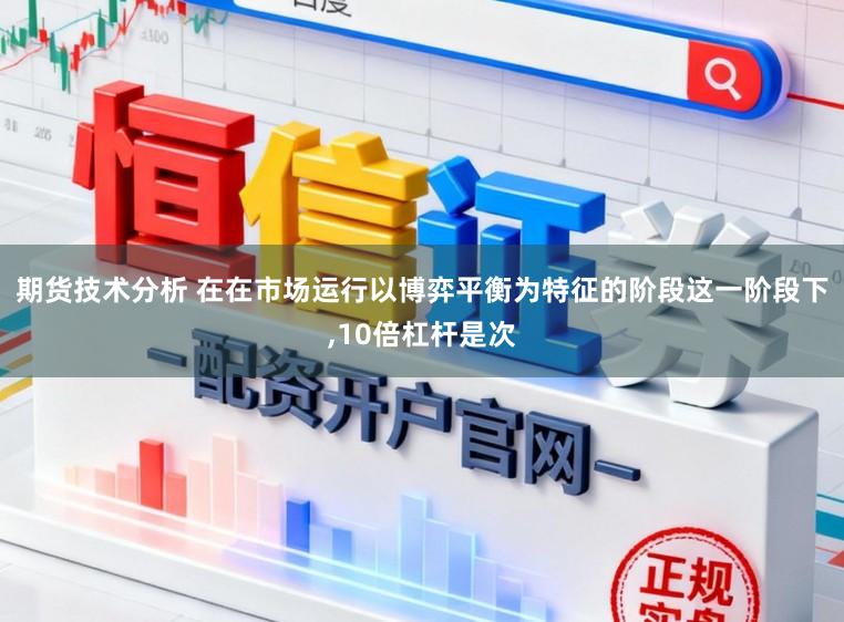 期货技术分析 在在市场运行以博弈平衡为特征的阶段这一阶段下，10倍杠杆是次