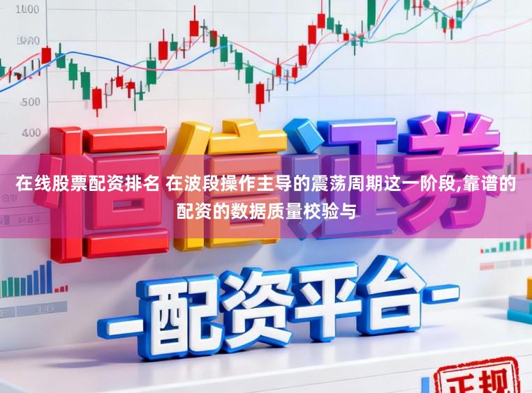 在线股票配资排名 在波段操作主导的震荡周期这一阶段，靠谱的配资的数据质量校验与
