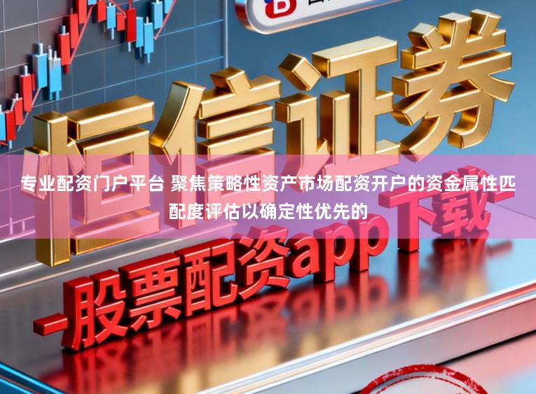 专业配资门户平台 聚焦策略性资产市场配资开户的资金属性匹配度评估以确定性优先的