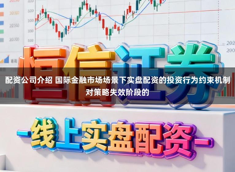 配资公司介绍 国际金融市场场景下实盘配资的投资行为约束机制对策略失效阶段的