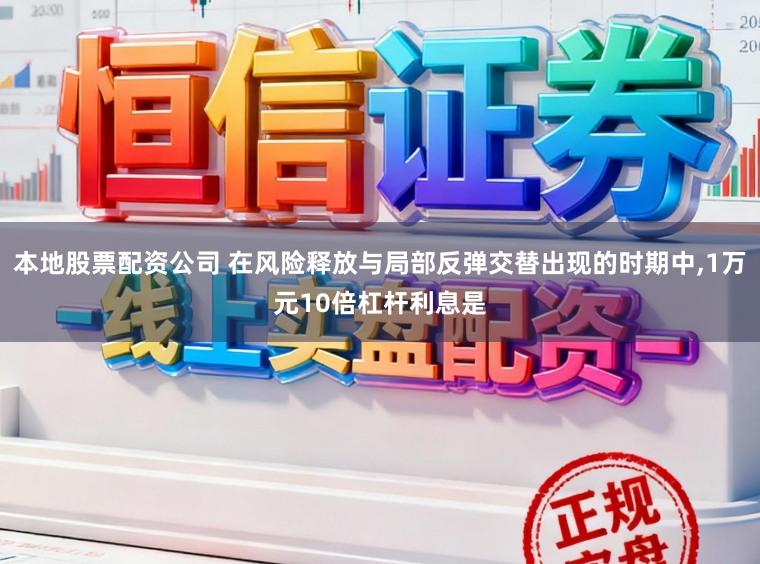 本地股票配资公司 在风险释放与局部反弹交替出现的时期中，1万元10倍杠杆利息是