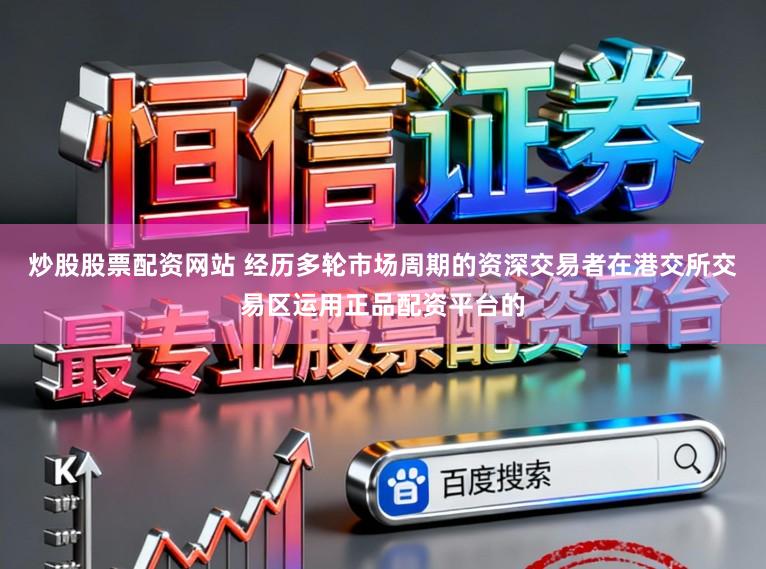 炒股股票配资网站 经历多轮市场周期的资深交易者在港交所交易区运用正品配资平台的
