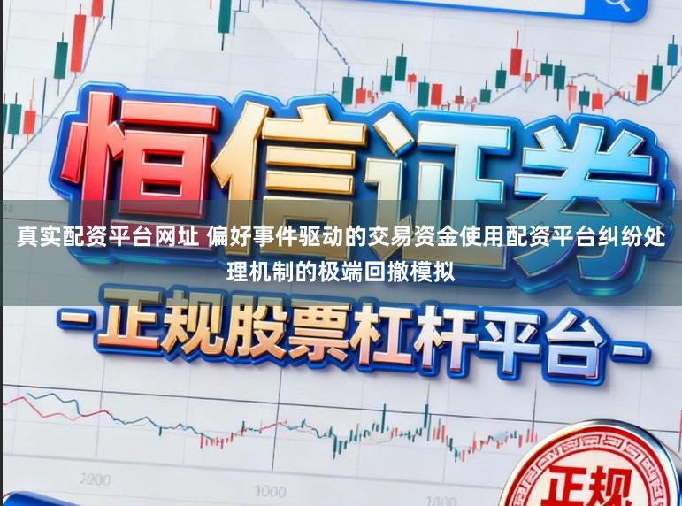 真实配资平台网址 偏好事件驱动的交易资金使用配资平台纠纷处理机制的极端回撤模拟